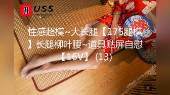 性感超模~大长腿【175腿模】长腿柳叶腰~道具贴屏自慰【16V】 (13)