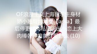 OF浪漫主义上海留学生身材娇小翘臀媚洋女【asya】最后停更订阅私拍流出，恋上大肉棒各种唯美性爱野战 (10)