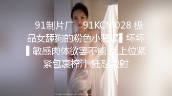 ✿91制片厂✿ 91KCM028 极品女舔狗的粉色小骚逼▌坏坏▌敏感肉体欲罢不能 女上位紧紧包裹榨汁 狂怼激射