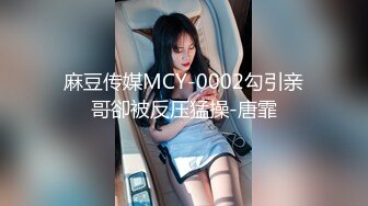 麻豆传媒MCY-0002勾引亲哥卻被反压猛操-唐霏