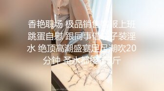 香艳职场 极品销售客服上班跳蛋自慰 跟同事借袋子装淫水 绝顶高潮盛宴足足潮吹20分钟 圣水都接了3斤