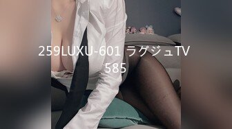 259LUXU-601 ラグジュTV 585