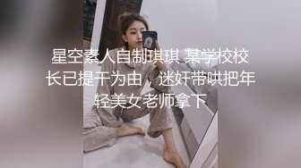 星空素人自制琪琪 某学校校长已提干为由，迷奸带哄把年轻美女老师拿下