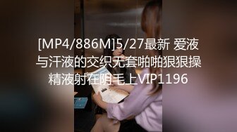 [MP4/886M]5/27最新 爱液与汗液的交织无套啪啪狠狠操精液射在阴毛上VIP1196