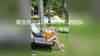 果冻传媒91PCM-091啦啦队美少妇陪玩榨精