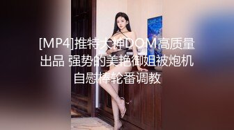 [MP4]推特大神DOM高质量出品 强势的美艳御姐被炮机自慰棒轮番调教