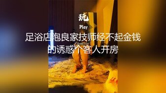 足浴店泡良家技师经不起金钱的诱惑个客人开房