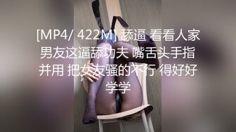 [MP4/ 422M] 舔逼 看看人家男友这逼舔功夫 嘴舌头手指并用 把女友骚的不行 得好好学学