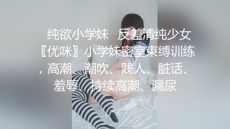 ✿纯欲小学妹✿反差清纯少女〖优咪〗小学妹密室束缚训练，高潮、潮吹、贱人、脏话、羞辱、持续高潮、漏尿