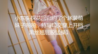 小东头探花回归约了个JK装萌妹子啪啪，特写口交穿上开档黑丝翘屁股猛操1