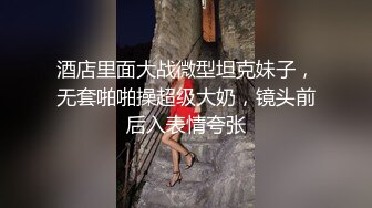 酒店里面大战微型坦克妹子，无套啪啪操超级大奶，镜头前后入表情夸张