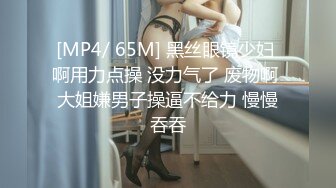 [MP4/ 65M] 黑丝眼镜少妇 啊用力点操 没力气了 废物啊 大姐嫌男子操逼不给力 慢慢吞吞