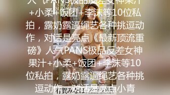 人气PANS极品反差女神果汁+小柔+饭团+李沫等10位私拍，露奶露逼绳艺各种挑逗动作，对话是亮点《最新顶流重磅》人气PANS极品反差女神果汁+小柔+饭团+李沫等10位私拍，露奶露逼绳艺各种挑逗动作，对话是亮点小青