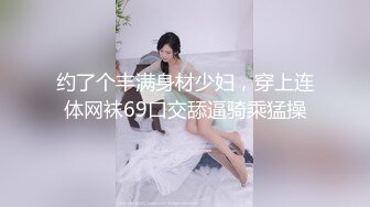 约了个丰满身材少妇，穿上连体网袜69口交舔逼骑乘猛操