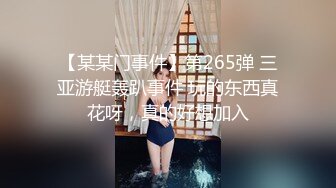 【某某门事件】第265弹 三亚游艇轰趴事件 玩的东西真花呀，真的好想加入