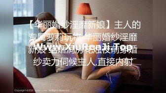 【华丽婚纱淫靡新娘】主人的专属萝莉玩物 华丽婚纱淫靡新娘 结婚洞房花烛夜前穿婚纱卖力伺候主人,直接内射