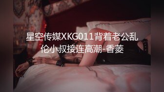 星空传媒XKG011背着老公乱伦小叔接连高潮-香菱