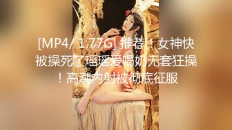 [MP4/ 1.77G] 推荐！女神快被操死了瑶瑶爱喝奶无套狂操！高潮内射被彻底征服