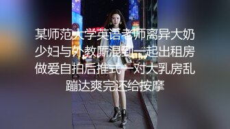 某师范大学英语老师离异大奶少妇与外教厮混到一起出租房做爱自拍后推式一对大乳房乱蹦达爽完还给按摩