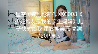 星空传媒乱伦新作XKG008《少妇炮友是我的亲生妈妈》儿子快射给我 星女神美嘉 高清720P原版