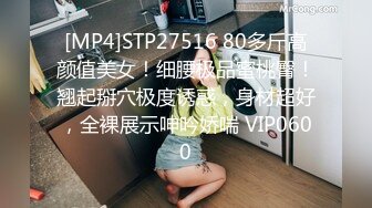 [MP4]STP27516 80多斤高颜值美女！细腰极品蜜桃臀！翘起掰穴极度诱惑，身材超好，全裸展示呻吟娇喘 VIP0600