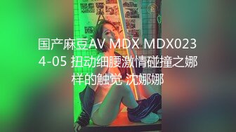 国产麻豆AV MDX MDX0234-05 扭动细腰激情碰撞之娜样的触觉 沈娜娜