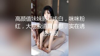 高颜值妹妹唇红齿白，咪咪粉红，大屁股道具自慰，实在诱惑得很