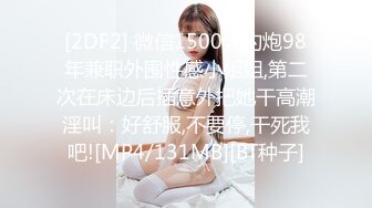 [2DF2] 微信1500元约炮98年兼职外围性感小姐姐,第二次在床边后插意外把她干高潮淫叫：好舒服,不要停,干死我吧![MP4/131MB][BT种子]