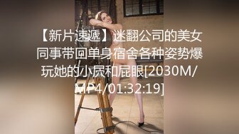 【新片速遞】迷翻公司的美女同事带回单身宿舍各种姿势爆玩她的小屄和屁眼[2030M/MP4/01:32:19]