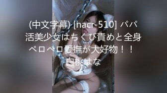 (中文字幕) [nacr-510] パパ活美少女はちくび責めと全身ペロペロ愛撫が大好物！！ 白桃はな