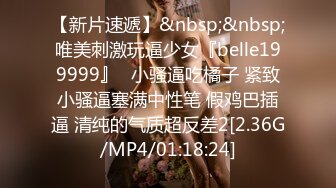 【新片速遞】&nbsp;&nbsp;唯美刺激玩逼少女『belle199999』✅小骚逼吃橘子 紧致小骚逼塞满中性笔 假鸡巴插逼 清纯的气质超反差2[2.36G/MP4/01:18:24]