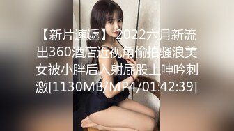 【新片速遞】 2022六月新流出360酒店近视角偷拍骚浪美女被小胖后入射屁股上呻吟刺激[1130MB/MP4/01:42:39]