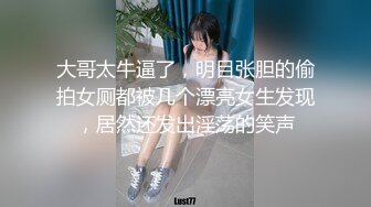 大哥太牛逼了，明目张胆的偷拍女厕都被几个漂亮女生发现，居然还发出淫荡的笑声