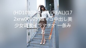 (HD1080P H264)(REAL)(172xrw00979)喉マコ中出し美少女调教イラマチオ 一条みお