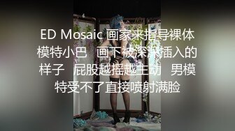 ED Mosaic 画家来指导裸体模特小巴⭐画下被深深插入的样子⭐屁股越摇越主动⭐男模特受不了直接喷射满脸