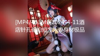 [MP4/453MB]2024-4-11酒店针孔偷拍短发人妻身材极品