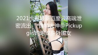 2021十月最新百度云高端泄密流出❤️推特大神@Pickupgirl约炮纹身外围女