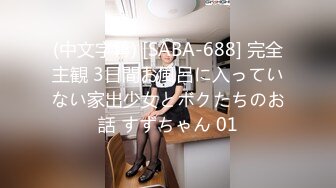 (中文字幕) [SABA-688] 完全主観 3日間お風呂に入っていない家出少女とボクたちのお話 すずちゃん 01