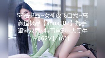 SP站极品~女神放飞自我~高颜值极品【anna102】携手闺蜜双秀~特写自慰~大黑牛【62V】 (61)