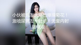 小伙被男友大鸡巴爆操菊花！激喷尿男友一肚子！无套内射骚精液！