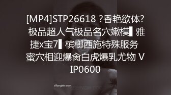 [MP4]STP26618 ?香艳欲体? 极品超人气极品名穴嫩模▌雅捷x宝7▌槟榔西施特殊服务 蜜穴相迎爆肏白虎爆乳尤物 VIP0600