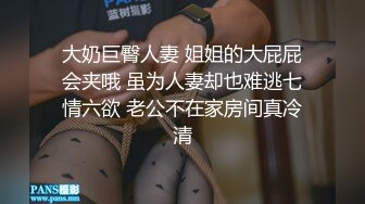 大奶巨臀人妻 姐姐的大屁屁会夹哦 虽为人妻却也难逃七情六欲 老公不在家房间真冷清