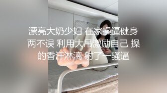 漂亮大奶少妇 在家操逼健身两不误 利用大吊激励自己 操的香汗淋漓 射了一骚逼