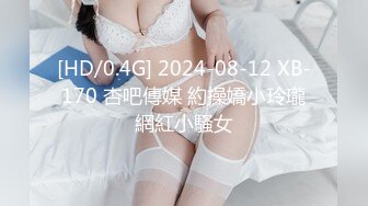 [HD/0.4G] 2024-08-12 XB-170 杏吧傳媒 約操嬌小玲瓏網紅小騷女