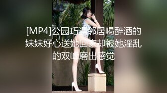 [MP4]公园巧遇邻居喝醉酒的妹妹好心送她回家却被她淫乱的双峰磨出感觉