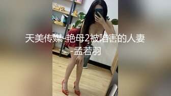 天美传媒-艳母2被陷害的人妻-孟若羽