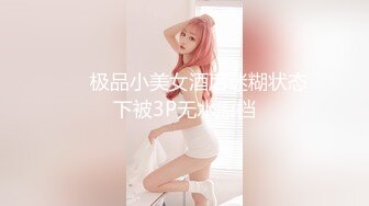 ❤️极品小美女酒后迷糊状态下被3P无水原档