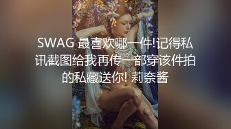 SWAG 最喜欢哪一件!记得私讯截图给我再传一部穿该件拍的私藏送你! 莉奈酱