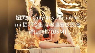 媚黑婊 Onlyfans officialheimi 福利合集 深喉强暴极致演绎[106P/105M]