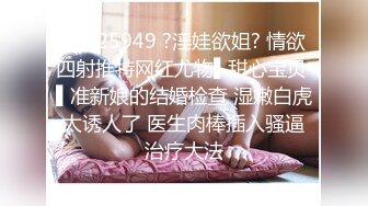 STP25949 ?淫娃欲姐? 情欲四射推特网红尤物▌甜心宝贝 ▌准新娘的结婚检查 湿嫩白虎太诱人了 医生肉棒插入骚逼治疗大法